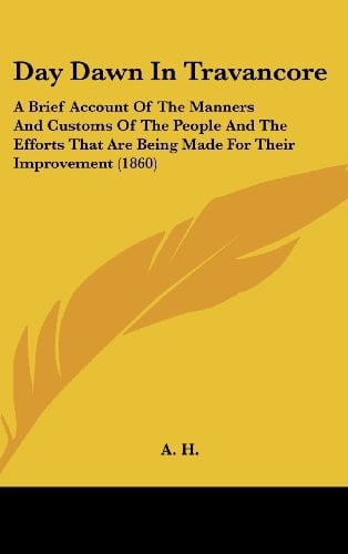 Day Dawn In Travancore: A Brief Account Of The Manners And Customs Of The People And The Efforts That Are Being Made For Their Improvement (1860)
