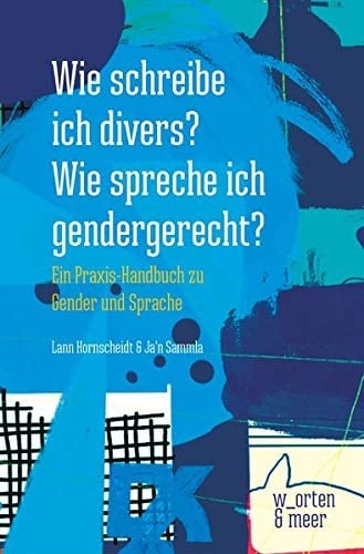 Wie schreibe ich divers? Wie spreche ich gendergerecht? ein Praxis-Handbuch zu Gender und Sprache