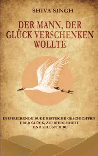 Der Mann, der Glück verschenken wollte inspirierende buddhistische Geschichten über Glück, Zufriedenheit und Selbstliebe