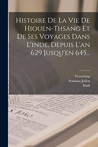 Histoire De La Vie De Hiouen-thsang Et De Ses Voyages Dans L'inde, Depuis L'an 629 Jusqu'en 645...