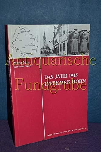 Das Jahr 1945 im Bezirk Horn (Schriftenreihe des Waldviertler Heimatbundes)