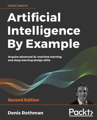 Artificial Intelligence by Example Acquire Advanced AI, Machine Learning, and Deep Learning Design Skills, 2nd Edition