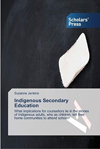 Indigenous Secondary Education: What implications for counsellors lie in the stories of Indigenous adults, who as children, left their home communities to attend school?