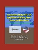 Comparative Study of KC-135 Operations in Vietnam, Desert Storm, and Allied Force - Historical Perspective on the Development of Air Refueling, Tanker Issues