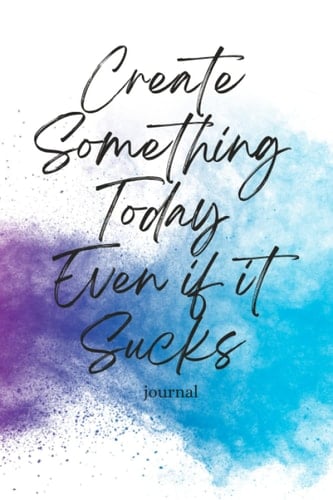 Create Something Today Even if it Sucks Journal: Colorful blank lined notebook journal for creative artists writers authors