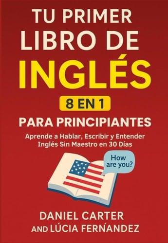 Tu Primer Libro De Inglés Para Principiantes [8 en 1]: Aprende a Hablar, Escribir y Entender Inglés Sin Profesor en 30 Días (Spanish Edition)