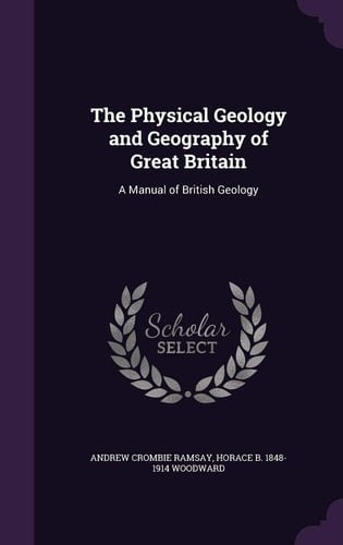 The Physical Geology and Geography of Great Britain A Manual of British Geology