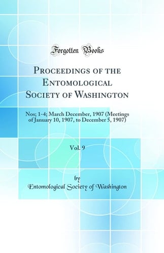 Proceedings of the Entomological Society of Washington, Vol. 9 Nos; 1-4; March December, 1907 (Meetings of January 10, 1907, to December 5, 1907) (Classic Reprint)