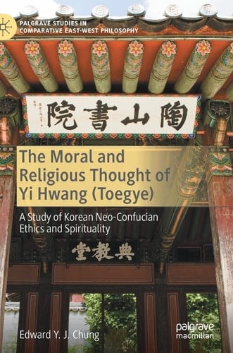 The Moral and Religious Thought of Yi Hwang (Toegye) A Study of Korean Neo-Confucian Ethics and Spirituality