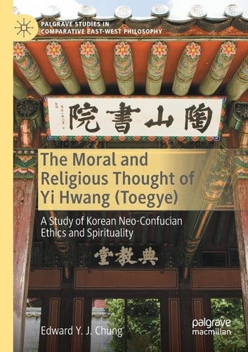 The Moral and Religious Thought of Yi Hwang (Toegye) A Study of Korean Neo-Confucian Ethics and Spirituality