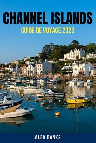 CHANNEL ISLANDS GUIDE DE VOYAGE 2026: Explorez les îles Anglo-Normandes comme un local : aperçus culturels, monuments historiques, plages secrètes, ... conseils de voyage exclusifs (French Edition)