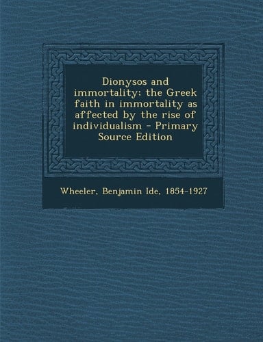 Dionysos and Immortality; the Greek Faith in Immortality As Affected by the Rise of Individualism - Primary Source Edition