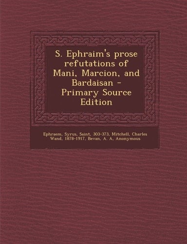 S. Ephraim's Prose Refutations of Mani, Marcion, and Bardaisan - Primary Source Edition