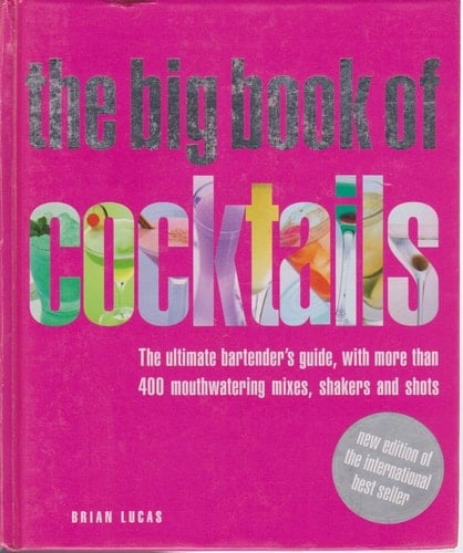 The Big Book of Cocktails The Ultimate Bartender's Guide with More Than 400 Mouthwatering Mixes, Shakers and Shots