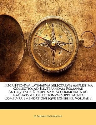 Inscriptionvm Latinarvm Selectarvm Amplissima Collectio: Ad Illvstrandam Romanae Antiqvitatis Disciplinam Accommodata Ac Magnarvm Collectionvm ... Exhibens, Volume 2 (Latin Edition)