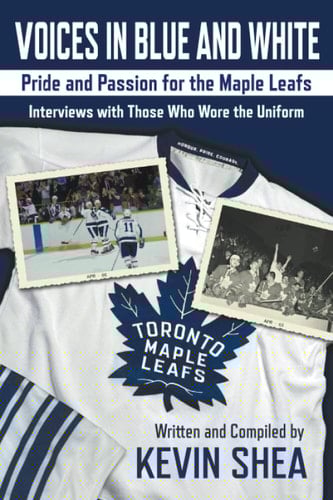 Voices in Blue and White Pride and Passion for the Maple Leafs : Interviews with Those who Wore the Uniform