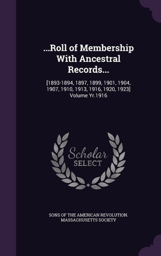 ...Roll of Membership With Ancestral Records... [1893-1894, 1897, 1899, 1901, 1904, 1907, 1910, 1913, 1916, 1920, 1923] Volume Yr.1916