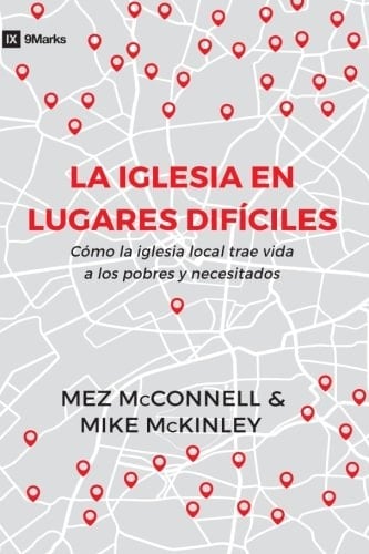 Church in Hard Places (la Iglesia en Lugares Difíciles) - 9Marks (9Marcas) How the Local Church Brings Life to the Poor and Needy