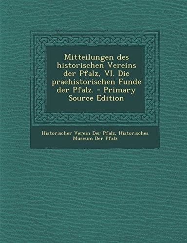 Mitteilungen Des Historischen Vereins Der Pfalz, Vi. Die Praehistorischen Funde Der Pfalz. - Primary Source Edition