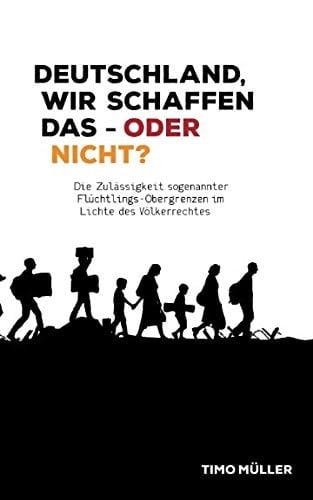 Deutschland, Wir Schaffen das - Oder Nicht? Die Zulässigkeit Sogenannter Flüchtlings-Obergrenzen Im Lichte des Völkerrechts