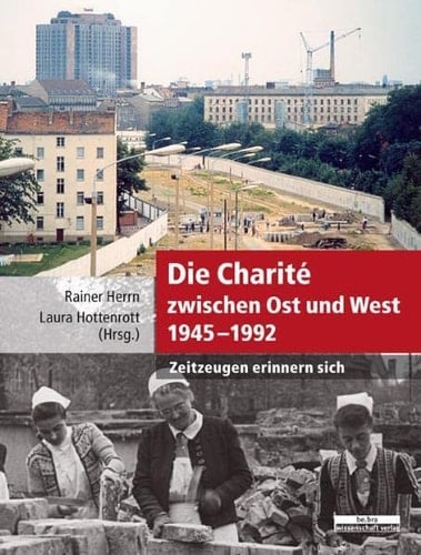 Die Charite zwischen Ost und West (1945-1992) Zeitzeugen erinnern sich