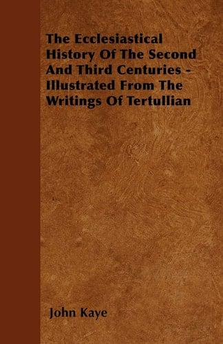 The Ecclesiastical History of the Second and Third Centuries - Illustrated from the Writings of Tertullian
