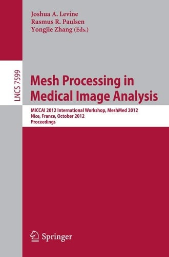 Mesh Processing in Medical Image Analysis 2012 MICCAI 2012 International Workshop, MeshMed 2012, Nice, France, October 1, 2012, Proceedings