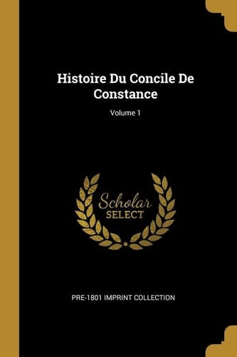 Histoire Du Concile De Constance; Volume 1