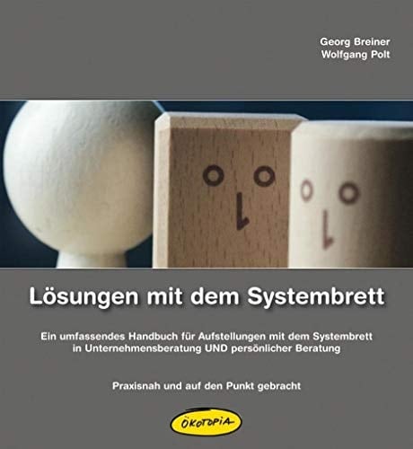 Lösungen mit dem Systembrett Ein umfassendes Handbuch für Aufstellungen mit dem Systembrett in Unternehmensberatung UND persönlicher Beratung - Praxisnah und auf den Punkt gebracht