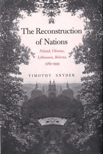 The Reconstruction of Nations Poland, Ukraine, Lithuania, Belarus, 1569–1999
