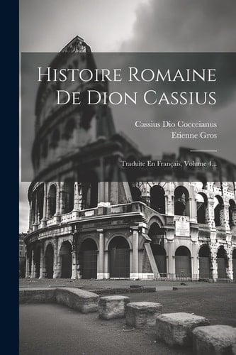 Histoire Romaine De Dion Cassius Traduite En Français, Volume 4...