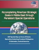 Accomplishing American Strategic Goals in Middle East Through Persistent Special Operations - SOF Special Ops As Force of Choice, Operation Enduring Freedom Philippines, El Salvador, Central America