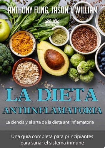 La dieta antiinflamatoria - la ciencia y el arte de la dieta antiinflamatoria Una guía completa para principiantes para sanar el sistema inmune