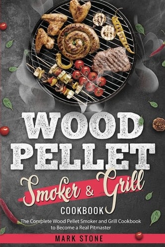 Wood Pellet Smoker and Grill Cookbook The Complete Wood Pellet Smoker and Grill Cookbook to Become a Real Pitmaster.