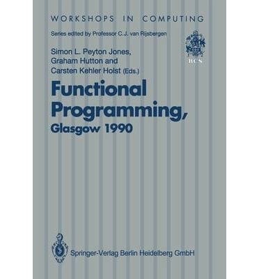 Functional Programming, Glasgow 1990: Proceedings of the 1990 Glasgow Workshop on Functional Programming 13-15 August 1990, Ullapool, Scotland (Workshops in Computing)