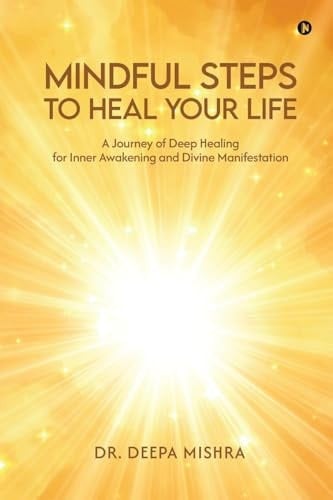 Mindful Steps to Heal Your Life A Journey of Deep Healing for Inner Awakening and Divine Manifestation