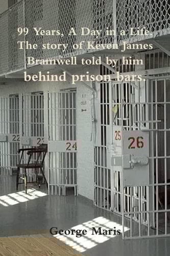 99 Years, A Day in a Life. The story of Keven James Bramwell told by him behind prison bars.