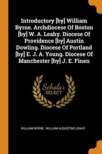 Introductory [by] William Byrne. Archdiocese of Boston [by] W. A. Leahy. Diocese of Providence [by] Austin Dowling. Diocese of Portland [by] E. J. A. Young. Diocese of Manchester [by] J. E. Finen