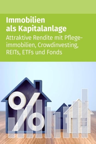 Immobilien als Kapitalanlage: Attraktive Rendite mit Pflegeimmobilien, Crowdinvesting, REITs, ETFs und Fonds (German Edition)