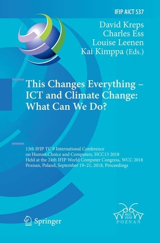 This Changes Everything – ICT and Climate Change: What Can We Do? 13th IFIP TC 9 International Conference on Human Choice and Computers, HCC13 2018, Held at the 24th IFIP World Computer Congress, WCC 2018, Poznan, Poland, September 19–21, 2018, Proceedings