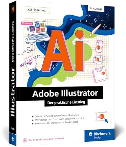 Adobe Illustrator Der praktische Einstieg : Schritt für Schritt zur perfekten Illustration : Werkzeuge und Funktionen verständlich erklärt : Die neuen KI-Funktionen iim Praxiseinsatz