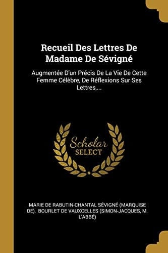 Recueil Des Lettres De Madame De Sévigné Augmentée D'un Précis De La Vie De Cette Femme Célèbre, De Réflexions Sur Ses Lettres, ...