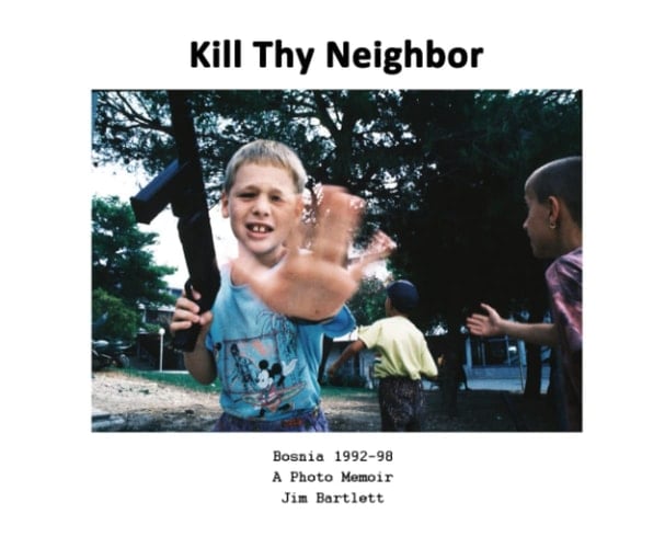 Kill Thy Neighbor Bosnia 1992-98 a Photo Memoir