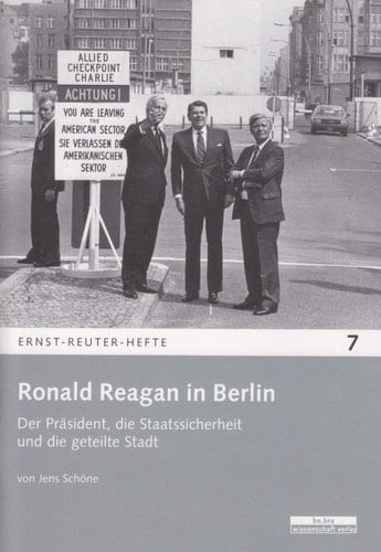 Ronald Reagan in Berlin der Präsident, die Staatssicherheit und die geteilte Stadt