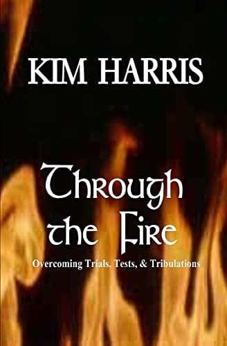 Through the Fire Overcoming Trials, Tests, and Tribulations
