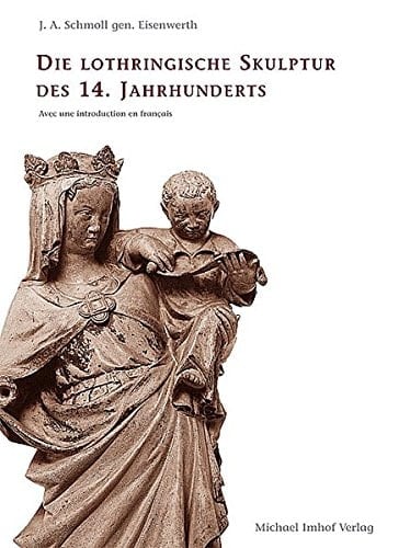 Die Lothringische Skulptur des 14. Jahrhunderts ihre Voraussetzungen in der Südchampagne und ihre ausserlothringischen Beziehungen