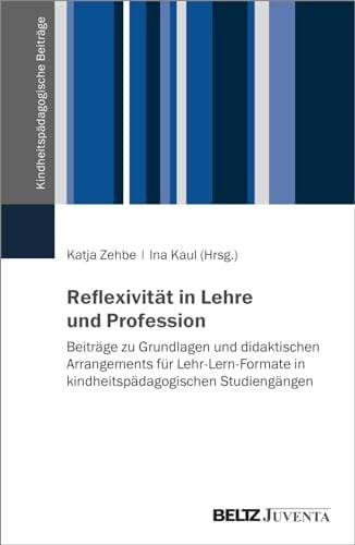 Reflexivität in Lehre und Profession Beiträge zu Grundlagen und didaktischen Arrangements für Lehr-Lern-Formate in kindheitspädagogischen Studiengängen