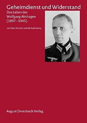 Geheimdienst und Widerstand das Leben des Wolfgang Abshagen (1897-1945)