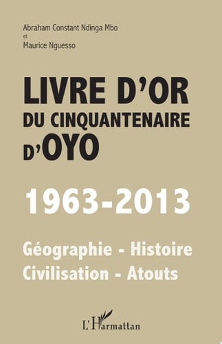Livre d'or du cinquantenaire d'Oyo 1963-2013 - Géographie - Histoire - Civilisation - Atouts
