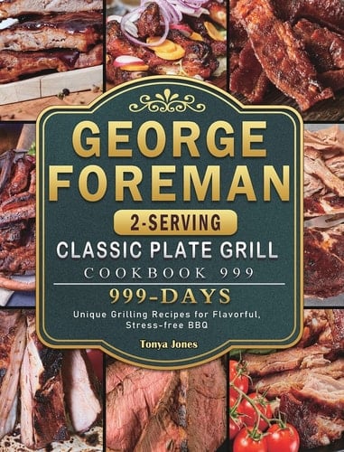 George Foreman 2-Serving Classic Plate Grill Cookbook 999 999 Days Unique Grilling Recipes for Flavorful, Stress-free BBQ